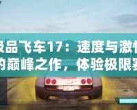 極品飛車17：速度與激情的巔峰之作，體驗極限賽車快感