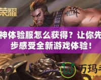 斗戰(zhàn)神體驗(yàn)服怎么獲得？讓你先人一步感受全新游戲體驗(yàn)！