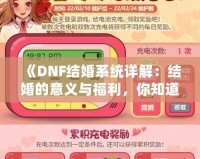 《DNF結(jié)婚系統(tǒng)詳解：結(jié)婚的意義與福利，你知道了嗎？》