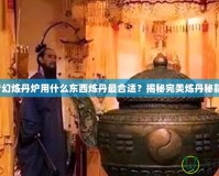 夢(mèng)幻煉丹爐用什么東西煉丹最合適？揭秘完美煉丹秘籍！