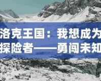 洛克王國(guó)：我想成為探險(xiǎn)者——勇闖未知，成就非凡人生！