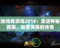 藏地傳奇游戲2014：走進(jìn)神秘的西藏，探索失落的傳奇