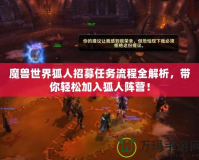 魔獸世界狐人招募任務(wù)流程全解析，帶你輕松加入狐人陣營！