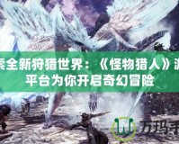 探索全新狩獵世界：《怪物獵人》游戲平臺為你開啟奇幻冒險