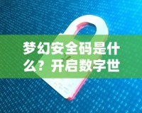 夢幻安全碼是什么？開啟數(shù)字世界的安全新紀(jì)元