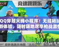 《QQ穿越火線小程序：無縫暢玩的手游體驗，隨時隨地盡享槍戰(zhàn)激情》