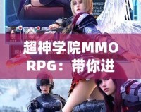 超神學院MMORPG：帶你進入全新次元，超越極限的戰(zhàn)斗體驗