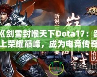 《劍雪封喉天下Dota17：踏上榮耀巔峰，成為電競(jìng)傳奇》