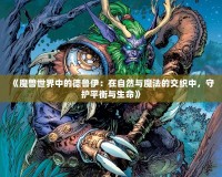 《魔獸世界中的德魯伊：在自然與魔法的交織中，守護(hù)平衡與生命》