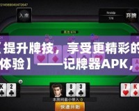 【提升牌技，享受更精彩的牌桌體驗】——記牌器APK，讓你成為撲克高手