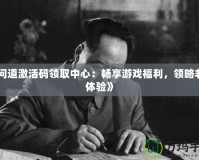 《問道激活碼領(lǐng)取中心：暢享游戲福利，領(lǐng)略非凡體驗(yàn)》