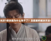 光環(huán)1修改器為什么用不了？深度解析解決方法！