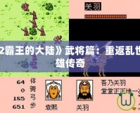 《三國志2霸王的大陸》武將篇：重返亂世，鑄就英雄傳奇