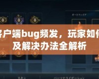 LOL客戶端bug頻發(fā)，玩家如何應(yīng)對及解決辦法全解析