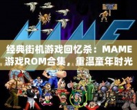 經(jīng)典街機游戲回憶殺：MAME游戲ROM合集，重溫童年時光