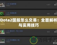 Dota2國服怎么交易：全面解析與實用技巧