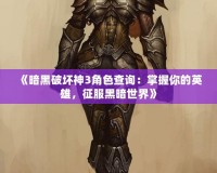 《暗黑破壞神3角色查詢：掌握你的英雄，征服黑暗世界》