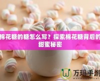 棉花糖的糖怎么寫？探索棉花糖背后的甜蜜秘密