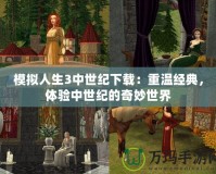 模擬人生3中世紀下載：重溫經(jīng)典，體驗中世紀的奇妙世界