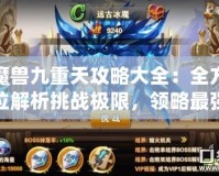 魔獸九重天攻略大全：全方位解析挑戰(zhàn)極限，領(lǐng)略最強戰(zhàn)力