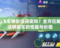 QQ飛車神影值得買嗎？全方位解析這輛豪車的性能與價(jià)值