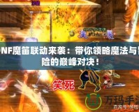 DNF魔笛聯(lián)動來襲：帶你領(lǐng)略魔法與冒險的巔峰對決！