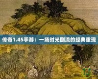 傳奇1.45手游：一場時光倒流的經(jīng)典重現(xiàn)