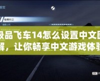 極品飛車14怎么設(shè)置中文圖解，讓你暢享中文游戲體驗(yàn)！