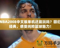 NBA2008中文版單機還能玩嗎？回歸經(jīng)典，感受純粹籃球魅力！