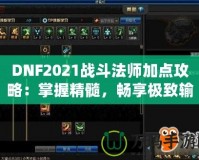 DNF2021戰(zhàn)斗法師加點攻略：掌握精髓，暢享極致輸出！