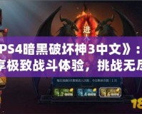 《PS4暗黑破壞神3中文》：暢享極致戰(zhàn)斗體驗，挑戰(zhàn)無盡黑暗