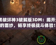 《暗黑破壞神3破解版3DM：揭開無盡冒險(xiǎn)的面紗，暢享終極戰(zhàn)斗體驗(yàn)！》