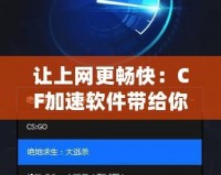 讓上網(wǎng)更暢快：CF加速軟件帶給你極速體驗