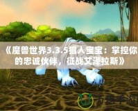 《魔獸世界3.3.5獵人寶寶：掌控你的忠誠(chéng)伙伴，征戰(zhàn)艾澤拉斯》