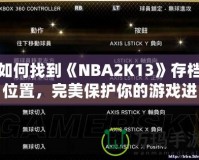 如何找到《NBA2K13》存檔位置，完美保護(hù)你的游戲進(jìn)度！