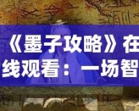 《墨子攻略》在線觀看：一場智勇交織的歷史大戲，點(diǎn)燃你的心靈激情！