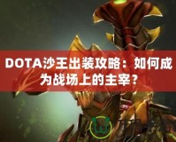 DOTA沙王出裝攻略：如何成為戰(zhàn)場(chǎng)上的主宰？