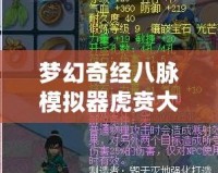 夢幻奇經(jīng)八脈模擬器虎賁大唐奮戰(zhàn)——開啟全新征途，體驗(yàn)極致戰(zhàn)斗