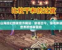 山海經幻想錄官方網站：穿越古今，探尋神話世界的終極冒險