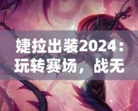 婕拉出裝2024：玩轉(zhuǎn)賽場(chǎng)，戰(zhàn)無(wú)不勝的終極指南