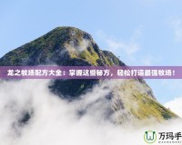 龍之牧場(chǎng)配方大全：掌握這些秘方，輕松打造最強(qiáng)牧場(chǎng)！