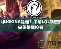 LOLJUGKING是誰(shuí)？了解LOL領(lǐng)域的頂尖英雄掌控者