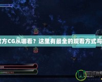 CF官方CG從哪看？這里有最全的觀看方式與指南