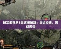 盟軍敢死隊(duì)3重置版秘籍：重燃經(jīng)典，再戰(zhàn)無畏