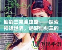 仙劍三完全攻略——探索神話世界，暢游仙劍三的迷人世界！