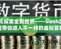 《探索全新世界——Siesh游戲帶你進入不一樣的虛擬冒險》