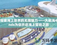 探索海上世界的無限魅力——大航海4nds為你開啟海上冒險(xiǎn)之旅