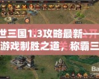 亂世三國1.3攻略最新——掌握游戲制勝之道，稱霸三國世界！