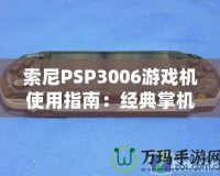 索尼PSP3006游戲機(jī)使用指南：經(jīng)典掌機(jī)的極致體驗(yàn)