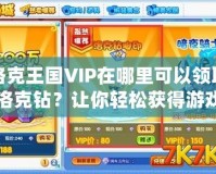 洛克王國VIP在哪里可以領(lǐng)取洛克鉆？讓你輕松獲得游戲福利